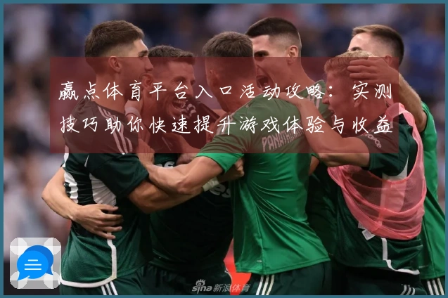 赢点体育平台入口活动攻略：实测技巧助你快速提升游戏体验与收益