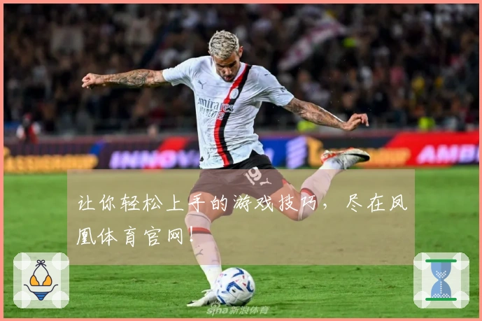让你轻松上手的游戏技巧，尽在凤凰体育官网！