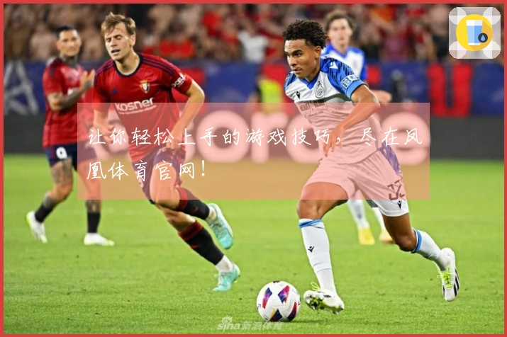 让你轻松上手的游戏技巧，尽在凤凰体育官网！