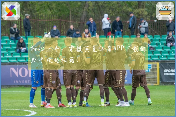 轻松上手,掌握英皇体育APP下载的新手攻略秘籍!