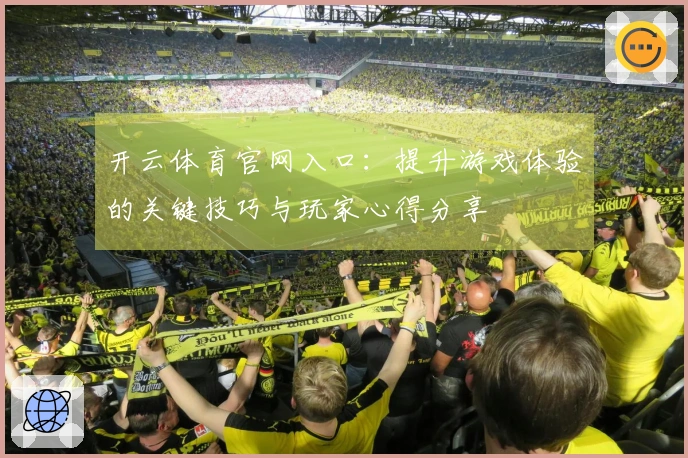 开云体育官网入口：提升游戏体验的关键技巧与玩家心得分享