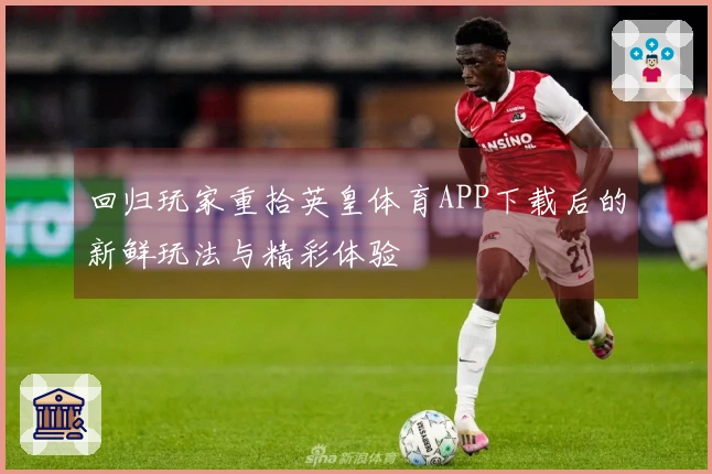 回归玩家重拾英皇体育APP下载后的新鲜玩法与精彩体验