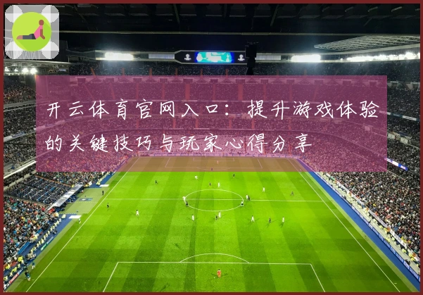 开云体育官网入口：提升游戏体验的关键技巧与玩家心得分享
