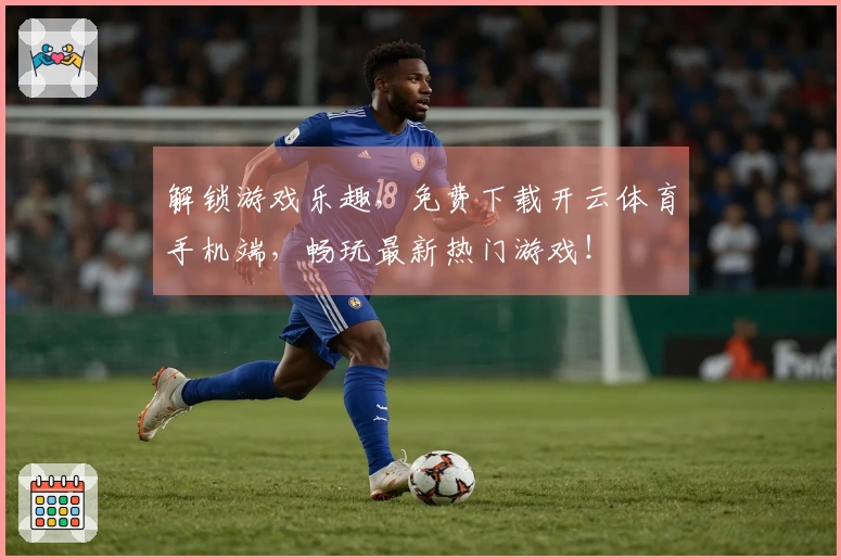 解锁游戏乐趣，免费下载开云体育手机端，畅玩最新热门游戏！