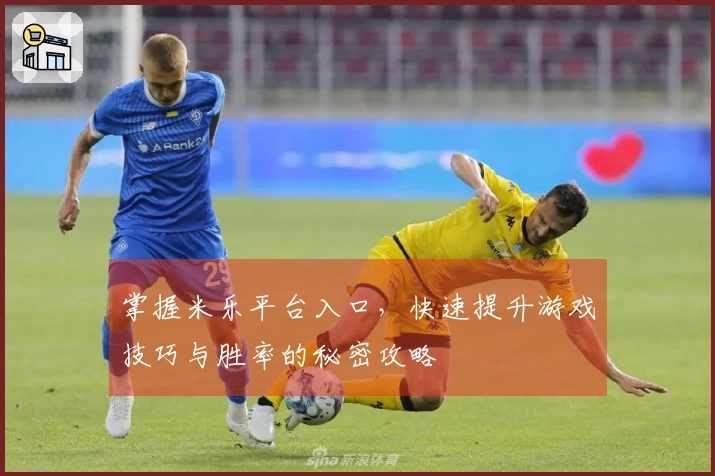 掌握米乐平台入口，快速提升游戏技巧与胜率的秘密攻略