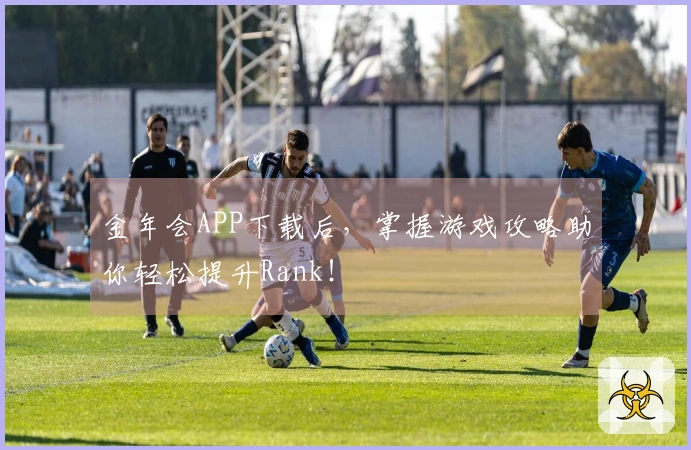 金年会APP下载后，掌握游戏攻略助你轻松提升Rank！