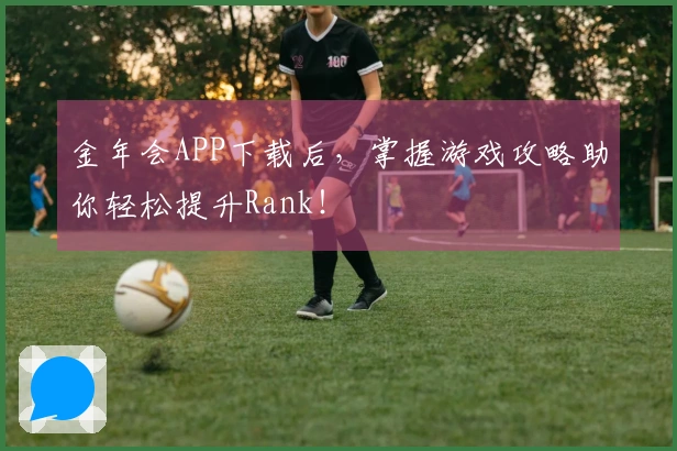 金年会APP下载后，掌握游戏攻略助你轻松提升Rank！