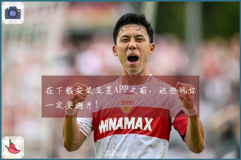 在下载安装亚星APP之前，这些坑你一定要避开！