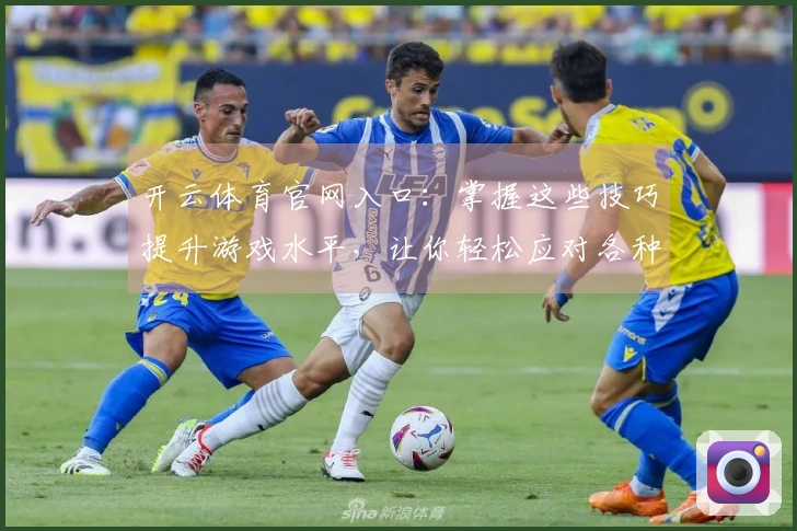 开云体育官网入口：掌握这些技巧提升游戏水平，让你轻松应对各种挑战