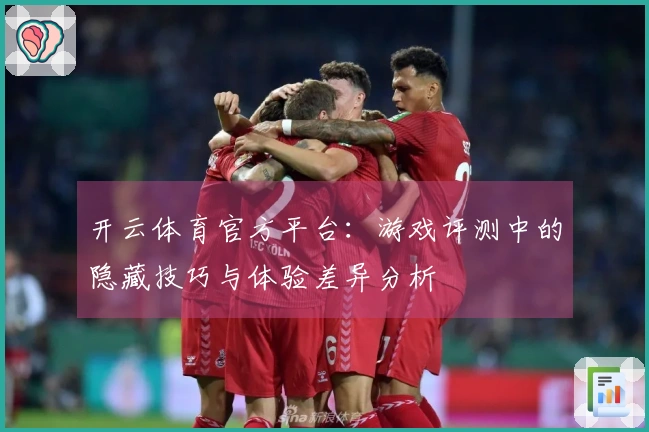 开云体育官方平台：游戏评测中的隐藏技巧与体验差异分析
