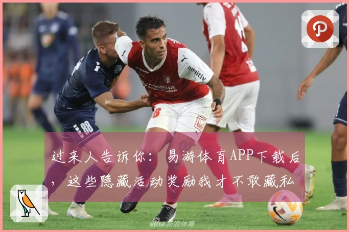 过来人告诉你：易游体育APP下载后，这些隐藏活动奖励我才不敢藏私！