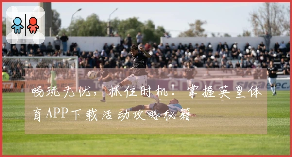 畅玩无忧，抓住时机！掌握英皇体育APP下载活动攻略秘籍