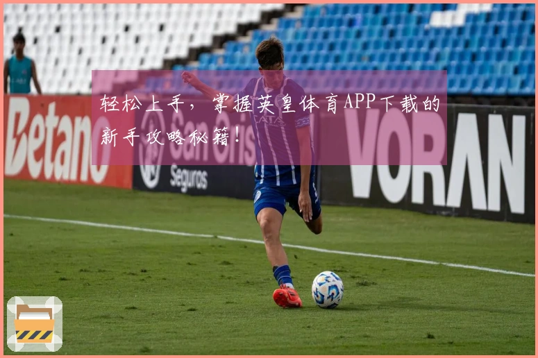 轻松上手，掌握英皇体育APP下载的新手攻略秘籍！